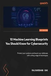 Book cover of 10 Machine Learning Blueprints You Should Know for Cybersecurity by Rajvardhan Oak
