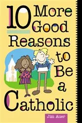 Book cover of 10 More Good Reasons to Be a Catholic by Auer Jim