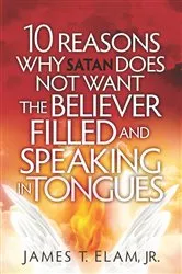 Book cover of 10 Reasons Satan Does Not Want the Believer Filled and Speaking in Tongues by James Elam
