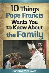 Book cover of 10 Things Pope Francis Wants You to Know About the Family by Joshua J. McElwee