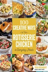 Book cover of 100 Creative Ways to Use Rotisserie Chicken in Everyday Meals by N/A