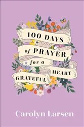 Book cover of 100 Days of Prayer for a Grateful Heart by Carolyn Larsen