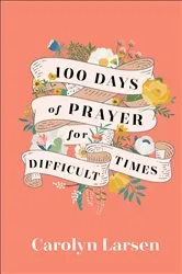 Book cover of 100 Days of Prayer for Difficult Times by Carolyn Larsen
