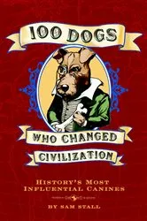 Book cover of 100 Dogs Who Changed Civilization by Sam Stall