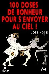 Book cover of 100 doses de bonheur pour s'envoyer au ciel by José Noce