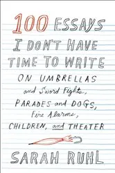 Book cover of 100 Essays I Don't Have Time to Write by Sarah Ruhl