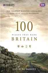 Book cover of 100 Places That Made Britain by Dave Musgrove