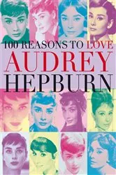 Book cover of 100 Reasons to Love Audrey Hepburn by Joanna Benecke