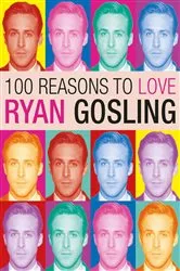 Book cover of 100 Reasons to Love Ryan Gosling by Unknown