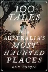 Book cover of 100 Tales from Australia's Most Haunted Places by Ben Pobjie