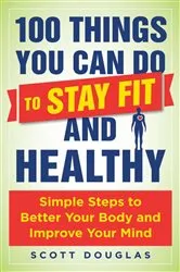 Book cover of 100 Things You Can Do to Stay Fit and Healthy by Scott Douglas