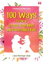 Book cover of 100 Ways to Be a Stress-free Mom and Raise Happy Kids by Lahar Bhatnagar Singh