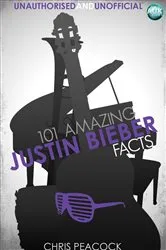 Book cover of 101 Amazing Justin Bieber Facts by Chris Peacock