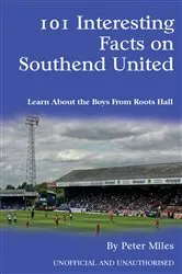 Book cover of 101 Interesting Facts on Southend United by Peter Miles