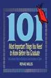 Book cover of 101 Most Important Things You Need to Know Before You Graduate by Renae Willis