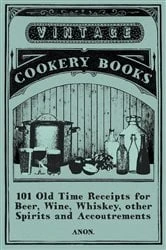 Book cover of 101 Old Time Receipts for Beer, Wine, Whiskey, other Spirits and Accoutrements by Anon