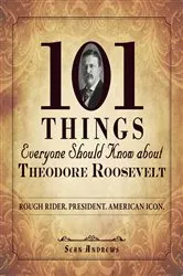 Book cover of 101 Things Everyone Should Know about Theodore Roosevelt by Sean Andrews