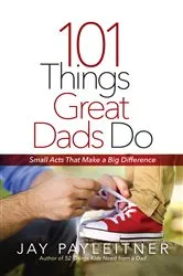 Book cover of 101 Things Great Dads Do by Jay Payleitner