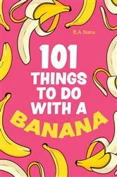 Book cover of 101 Things to Do With a Banana by B.A. Nana