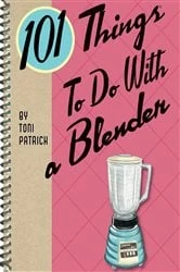 Book cover of 101 Things To Do With a Blender by Toni Patrick