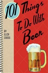 Book cover of 101 Things To Do With Beer by Eliza Cross