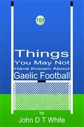 Book cover of 101 Things You May Not Have Known About Gaelic Football by John DT White