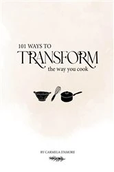 Book cover of 101 Ways To Transform The Way You Cook by Carmela D'Amore