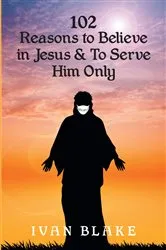 Book cover of 102 Reasons to Believe in Jesus and To Serve Him Only by Ivan Blake
