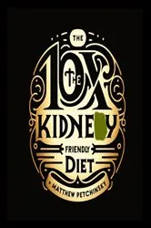 Book cover of 10X The Kidney Friendly Diet by Matthew Petchinsky