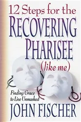 Book cover of 12 Steps for the Recovering Pharisee (like me) by John Fischer