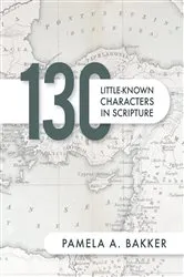 Book cover of 130 Little-Known Bible Characters in Scripture by Pamela A. Bakker