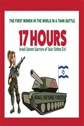 Book cover of 17 HOURS: Israeli Women Warriors of Valor Defeat Evil - : The First Women in the World in a Tank Battle by Unknown