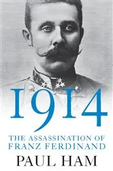 Book cover of 1914: The Assassination of Franz Ferdinand by Paul Ham