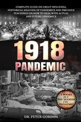 Book cover of 1918 - PANDEMIC: Complete Guide on Great Influenza, Historical Analysis of Pandemics and Precious Teachings on How to Deal with Actual and Future Epidemics. 2 Books in 1 by Dr. Peter Gordon