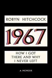Book cover of 1967: How I Got There and Why I Never Left by Robyn Hitchcock