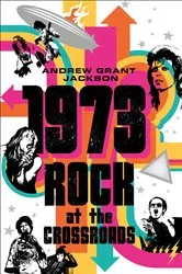 Book cover of 1973: Rock at the Crossroads by Andrew Grant Jackson