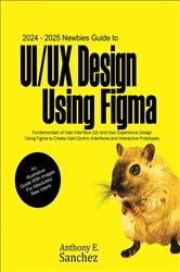 Book cover of 2024 - 2025 Newbies Guide to UI/UX Design Using Figma by Anthony E. Sanchez