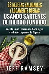 Book cover of 23 Recetas Saludables y Locamente Buenas usando Sartenes de Hierro Fundido by Jeff Ramsey