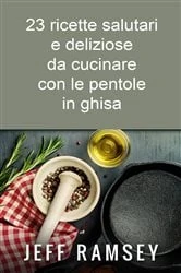 Book cover of 23 ricette salutari e deliziose da cucinare con le pentole in ghisa by Jeff Ramsey