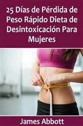 Book cover of 25 Días de Pérdida de Peso Rápido Dieta de Desintoxicación Para Mujeres by James Abbott