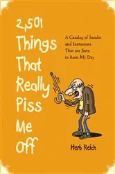 Book cover of 2,501 Things That Really Piss Me Off by Herb W. Reich
