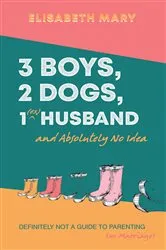 Book cover of 3 Boys, 2 Dogs, 1 (Ex) Husband and Absolutely No Idea by Unknown