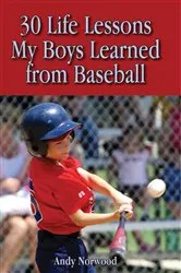 Book cover of 30 Life Lessons My Boys Learned from Baseball by Andy Norwood