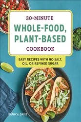 Book cover of 30-Minute Whole-Food, Plant-Based Cookbook by Kathy A. Davis