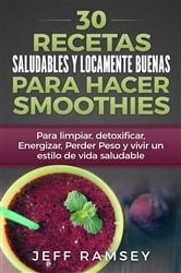 Book cover of 30 Recetas Saludables y Locamente Buenas para hacer Smoothies by Jeff Ramsey