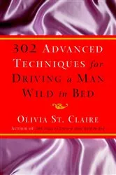 Book cover of 302 Advanced Techniques for Driving a Man Wild in Bed by Olivia St. Claire