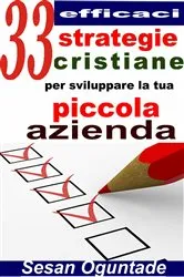 Book cover of 33 efficaci strategie cristiane per sviluppare la tua piccola azienda by Sesan Oguntade