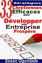 Book cover of 33 Stratégies Chrétiennes Efficaces pour Développer une Entreprise Prospère by Sesan Oguntade