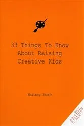 Book cover of 33 Things to Know About Raising Creative Kids by Whitney Ferre
