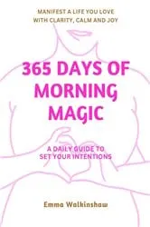 Book cover of 365 Days of Morning Magic A daily guide to set your intentions. Manifest a life you love with clarity, calm and joy by Emma Walkinshaw